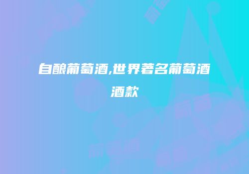 自酿葡萄酒,世界著名葡萄酒酒款