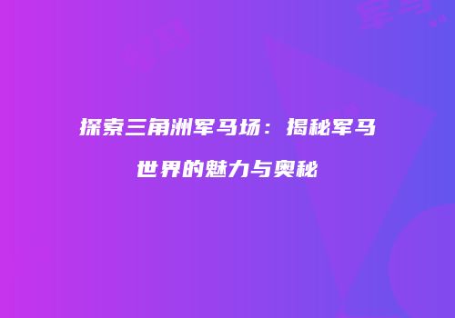 探索三角洲军马场：揭秘军马世界的魅力与奥秘