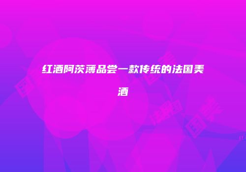 红酒阿茨薄品尝一款传统的法国美酒