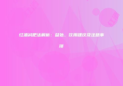 红酒减肥法解析：益处、饮用建议及注意事项