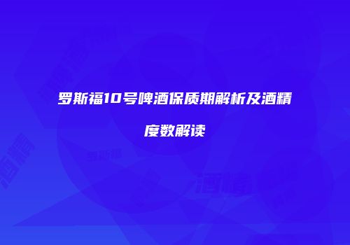 罗斯福10号啤酒保质期解析及酒精度数解读