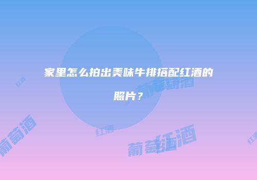 家里怎么拍出美味牛排搭配红酒的照片？
