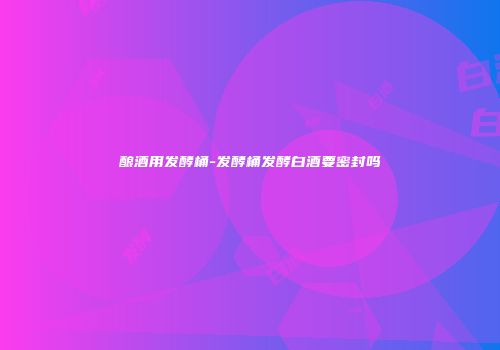 酿酒用发酵桶-发酵桶发酵白酒要密封吗