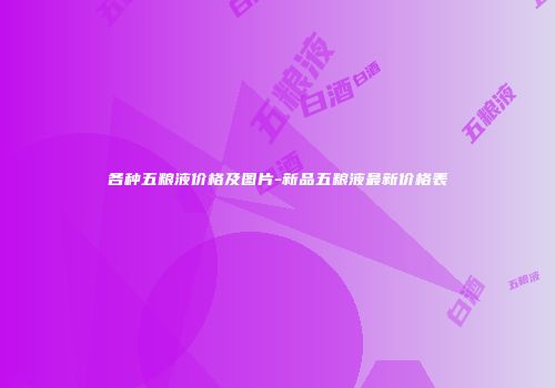 各种五粮液价格及图片-新品五粮液最新价格表