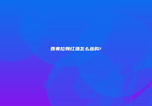 西弗拉姆红酒怎么选购?