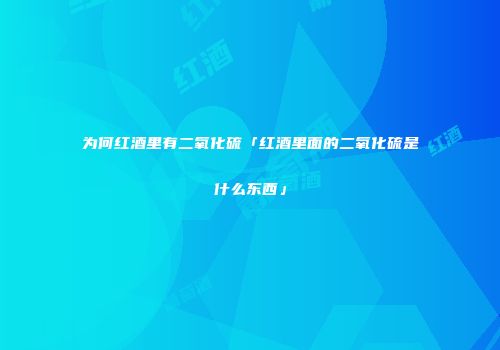 为何红酒里有二氧化硫「红酒里面的二氧化硫是什么东西」