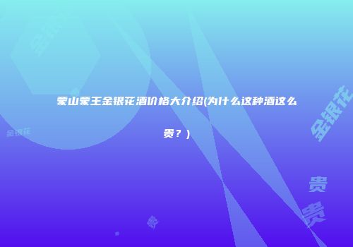 蒙山蒙王金银花酒价格大介绍(为什么这种酒这么贵？)
