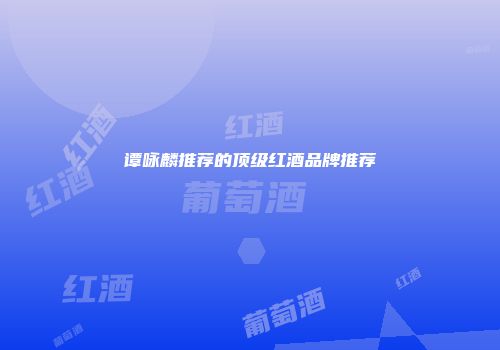 谭咏麟推荐的顶级红酒品牌推荐