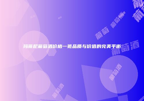 玛蒂尼葡萄酒价格一览品质与价值的完美平衡