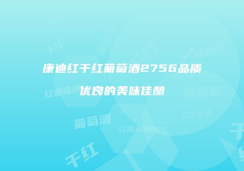 康迪红干红葡萄酒2756品质优良的美味佳酿