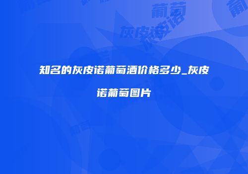 知名的灰皮诺葡萄酒价格多少_灰皮诺葡萄图片