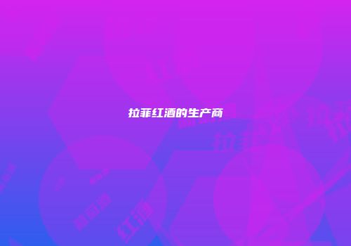 拉菲红酒的生产商