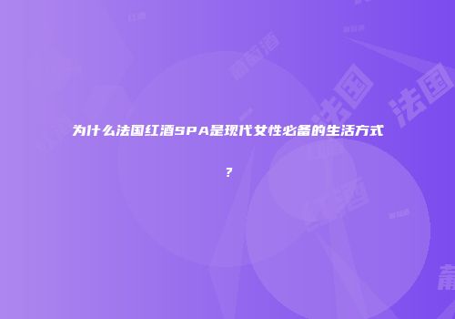 为什么法国红酒SPA是现代女性必备的生活方式？