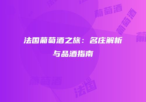 法国葡萄酒之旅：名庄解析与品酒指南