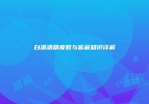 白酒酒精度数与窖藏知识详解
