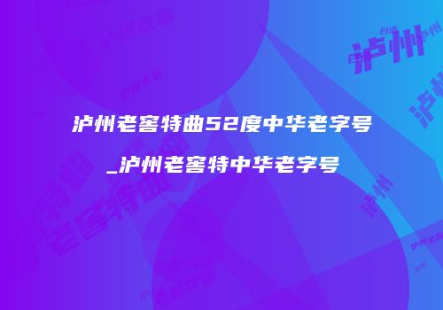 泸州老窖特曲52度中华老字号_泸州老窖特中华老字号
