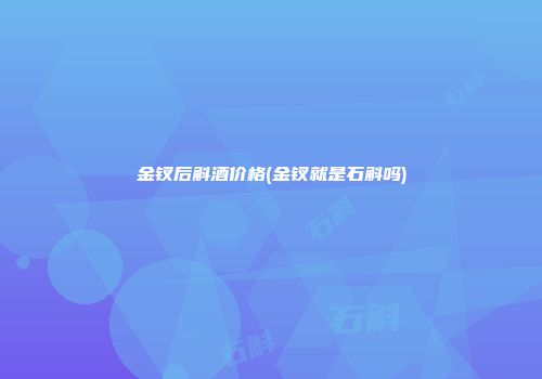 金钗后斛酒价格(金钗就是石斛吗)