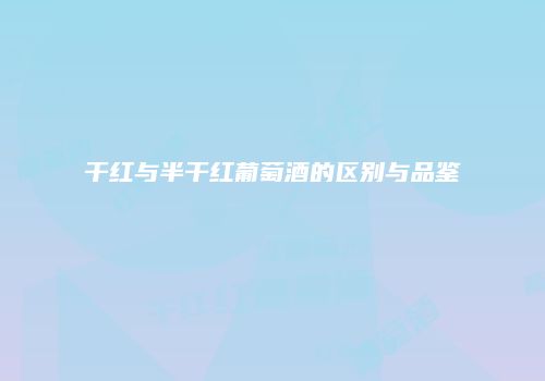 干红与半干红葡萄酒的区别与品鉴