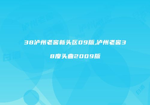 38泸州老窖新头区09版,泸州老窖38度头曲2009版