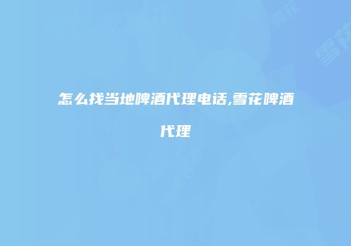 怎么找当地啤酒代理电话,雪花啤酒代理