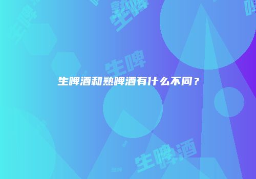 生啤酒和熟啤酒有什么不同？