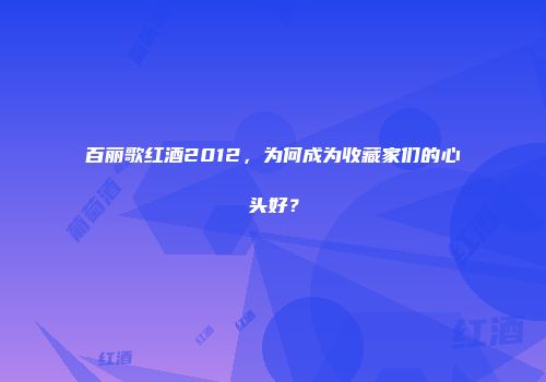 百丽歌红酒2012，为何成为收藏家们的心头好？