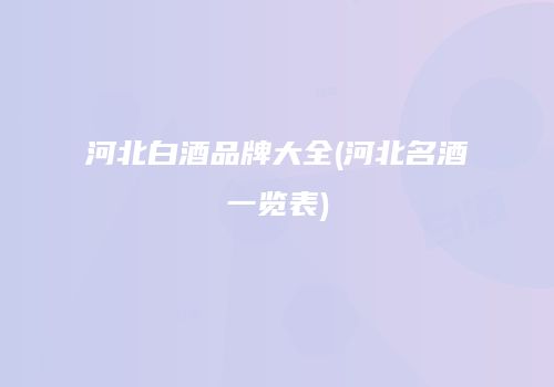 河北白酒品牌大全(河北名酒一览表)