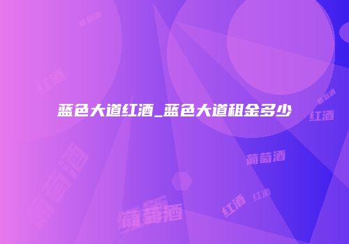 蓝色大道红酒_蓝色大道租金多少
