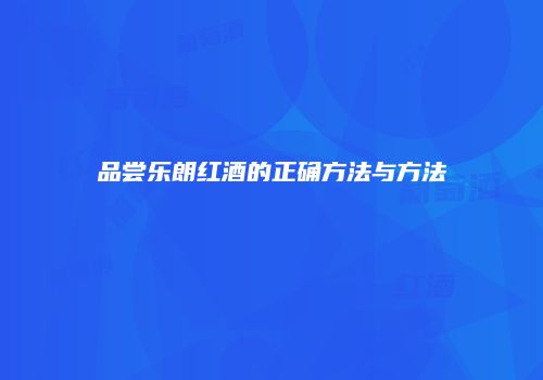 品尝乐朗红酒的正确方法与方法