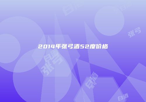 2014年张弓酒52度价格