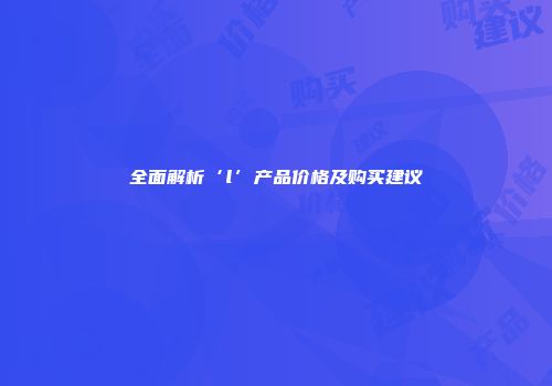 全面解析‘l’产品价格及购买建议