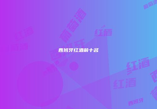 西班牙红酒前十名