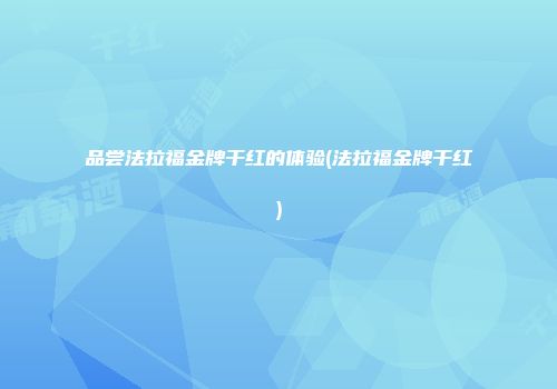 品尝法拉福金牌干红的体验(法拉福金牌干红)