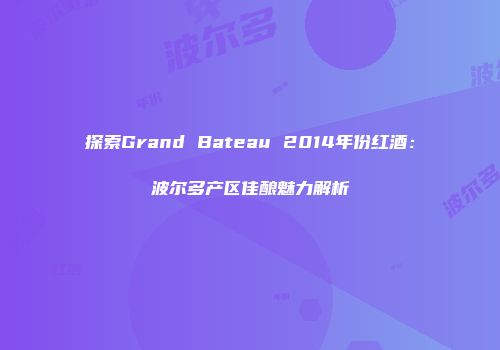 探索Grand Bateau 2014年份红酒：波尔多产区佳酿魅力解析