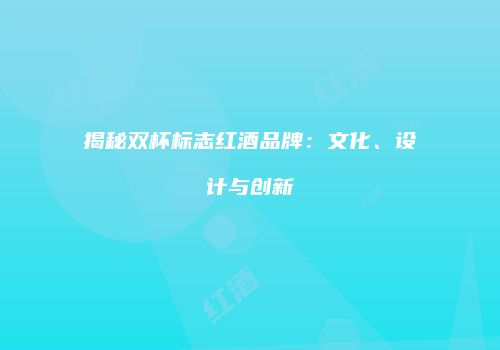 揭秘双杯标志红酒品牌：文化、设计与创新