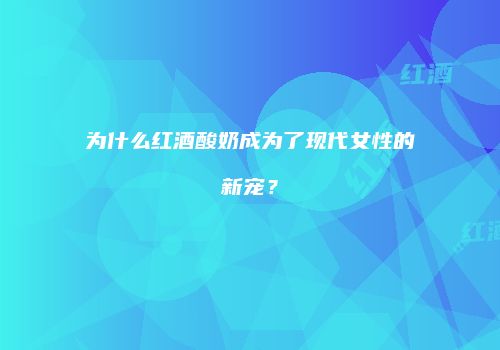 为什么红酒酸奶成为了现代女性的新宠？