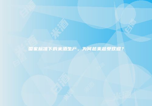 国家标准下的米酒生产，为何越来越受欢迎？