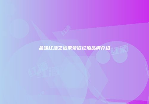 品味红酒之选莱蒙伯红酒品牌介绍