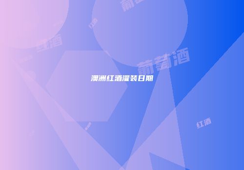 澳洲红酒灌装日期