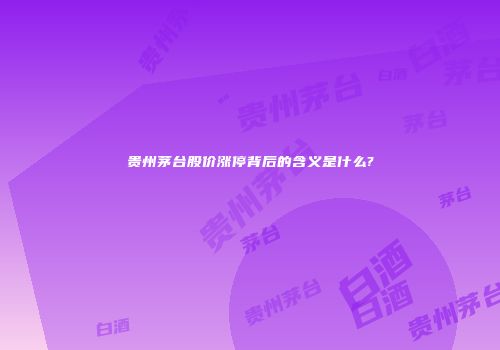贵州茅台股价涨停背后的含义是什么?