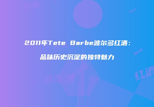 2011年Tete Barbe波尔多红酒：品味历史沉淀的独特魅力
