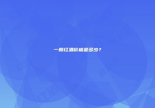 一般红酒价格是多少？