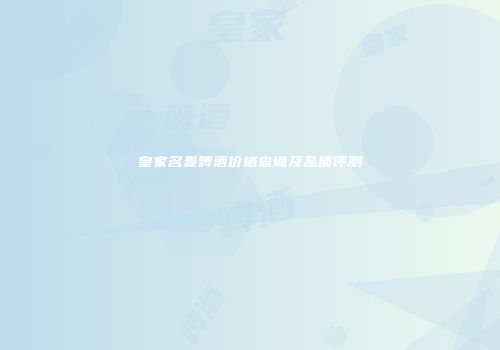 皇家名麦啤酒价格查询及品质评测