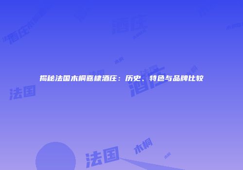 揭秘法国木桐嘉棣酒庄：历史、特色与品牌比较