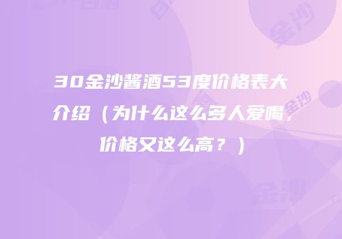 30金沙酱酒53度价格表大介绍（为什么这么多人爱喝，价格又这么高？）
