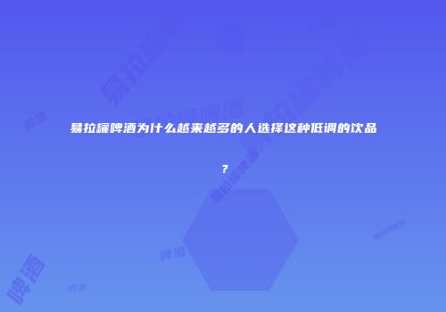 易拉罐啤酒为什么越来越多的人选择这种低调的饮品？