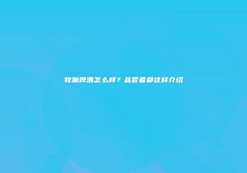 牧咖啤酒怎么样？品尝者都这样介绍