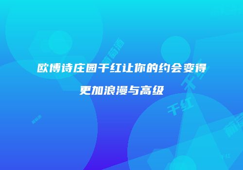 欧博诗庄园干红让你的约会变得更加浪漫与高级