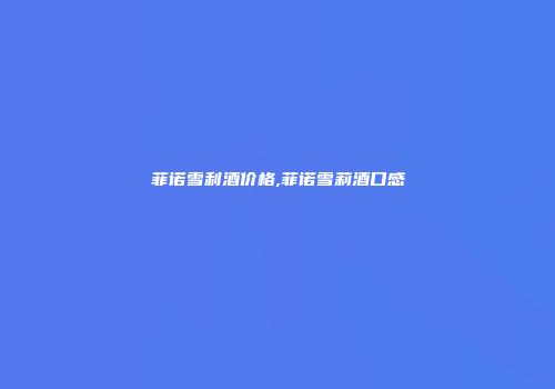 菲诺雪利酒价格,菲诺雪莉酒口感