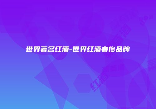 世界著名红酒-世界红酒奢侈品牌